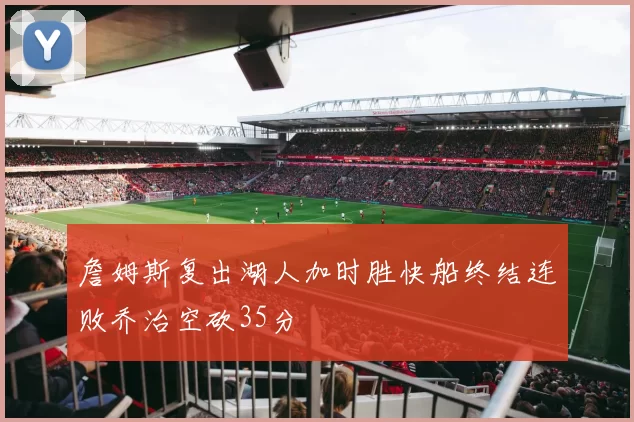 詹姆斯复出湖人加时胜快船终结连败乔治空砍35分