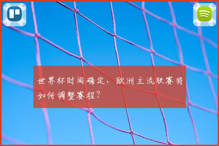 世界杯时间确定，欧洲主流联赛将如何调整赛程？