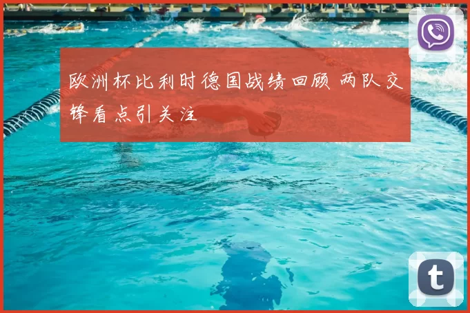 欧洲杯比利时德国战绩回顾 两队交锋看点引关注