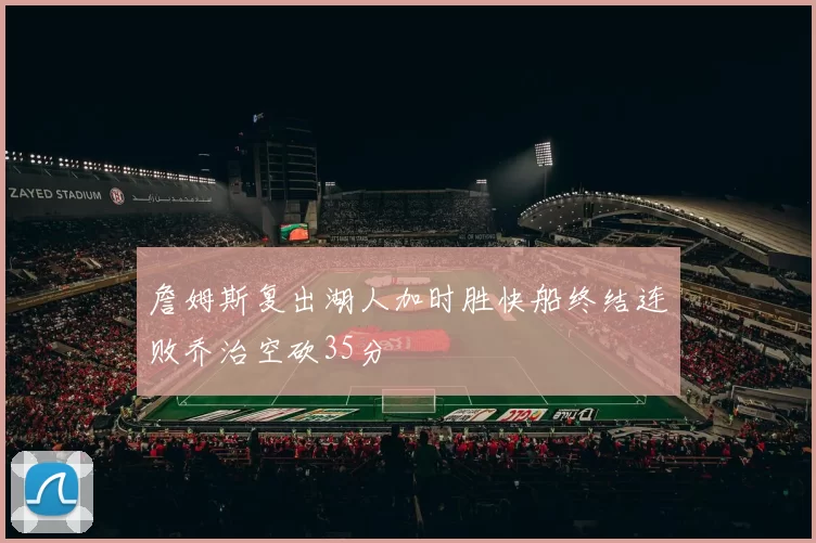 詹姆斯复出湖人加时胜快船终结连败乔治空砍35分