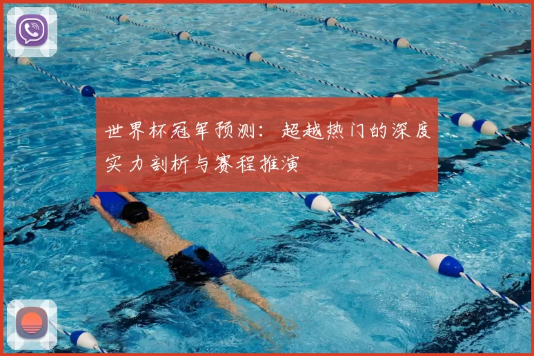 世界杯冠军预测:超越热门的深度实力剖析与赛程推演