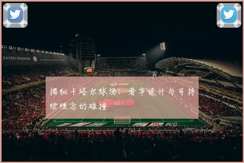 揭秘卡塔尔球场:奢华设计与可持续理念的碰撞