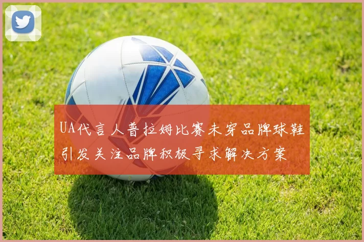 UA代言人普拉姆比赛未穿品牌球鞋引发关注品牌积极寻求解决方案