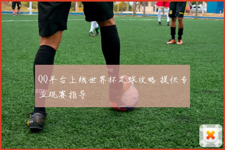 QQ平台上线世界杯足球攻略 提供专业观赛指导