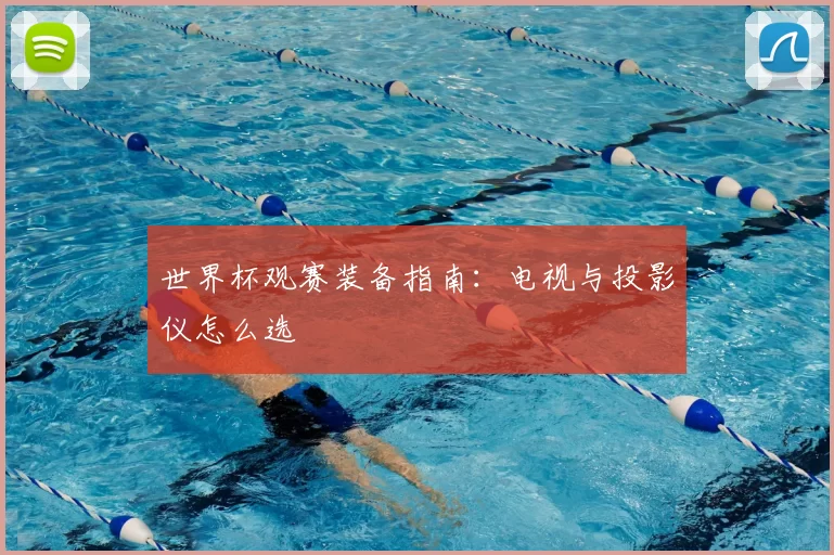 世界杯观赛装备指南:电视与投影仪怎么选