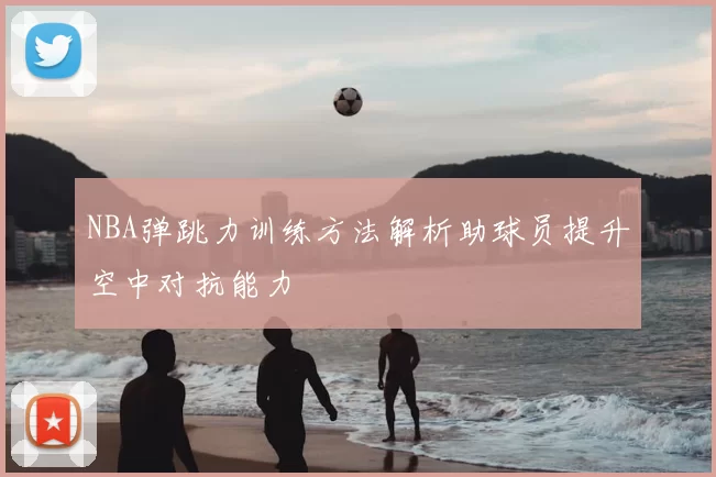 NBA弹跳力训练方法解析助球员提升空中对抗能力