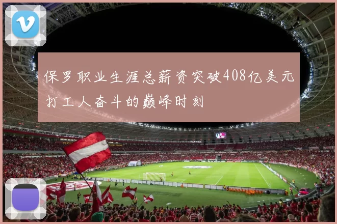 保罗职业生涯总薪资突破408亿美元打工人奋斗的巅峰时刻