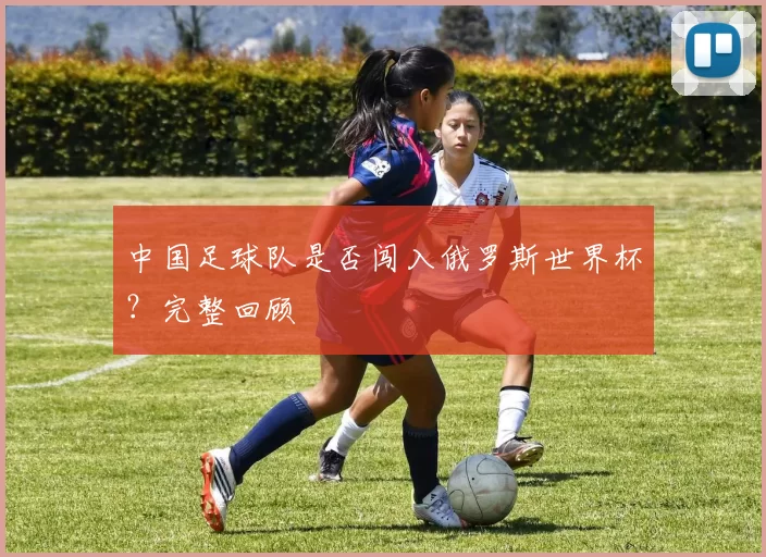 中国足球队是否闯入俄罗斯世界杯？完整回顾