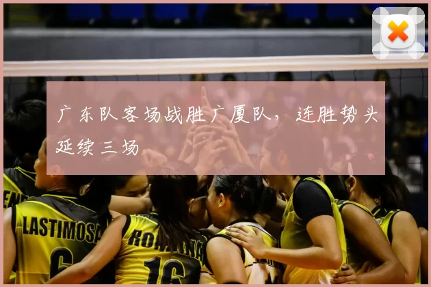 广东队客场战胜广厦队,连胜势头延续三场