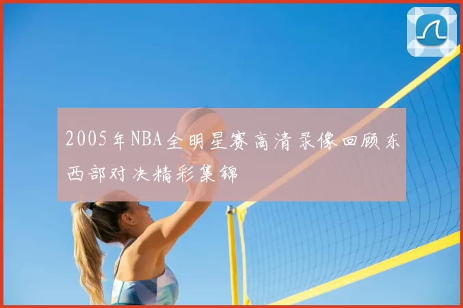 2005年NBA全明星赛高清录像回顾东西部对决精彩集锦