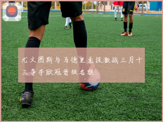尤文图斯与马德里竞技激战三月十三争夺欧冠晋级名额