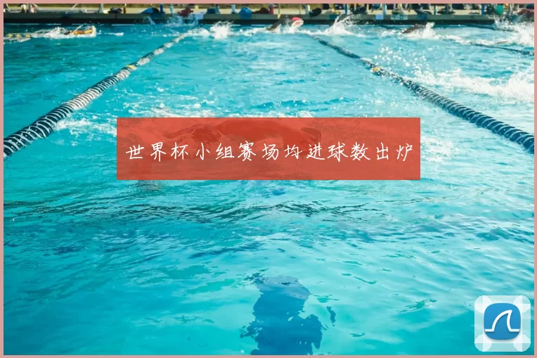 世界杯小组赛场均进球数出炉