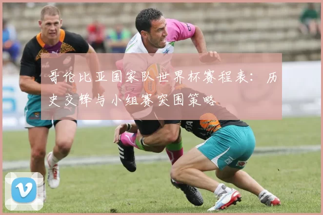 哥伦比亚国家队世界杯赛程表:历史交锋与小组赛突围策略
