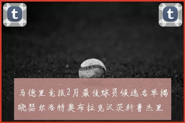 马德里竞技2月最佳球员候选名单揭晓瑟尔洛特奥布拉克汉茨科鲁杰里入围