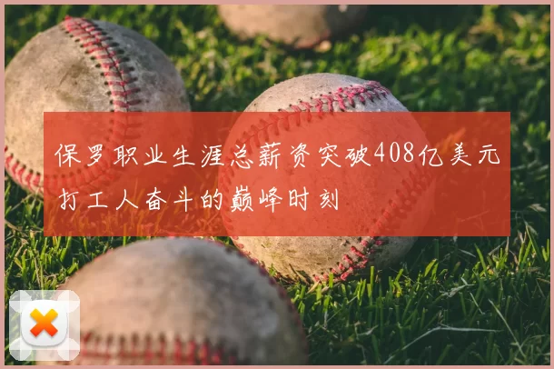 保罗职业生涯总薪资突破408亿美元打工人奋斗的巅峰时刻