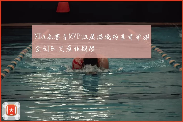 NBA本赛季MVP归属揭晓约基奇率掘金创队史最佳战绩