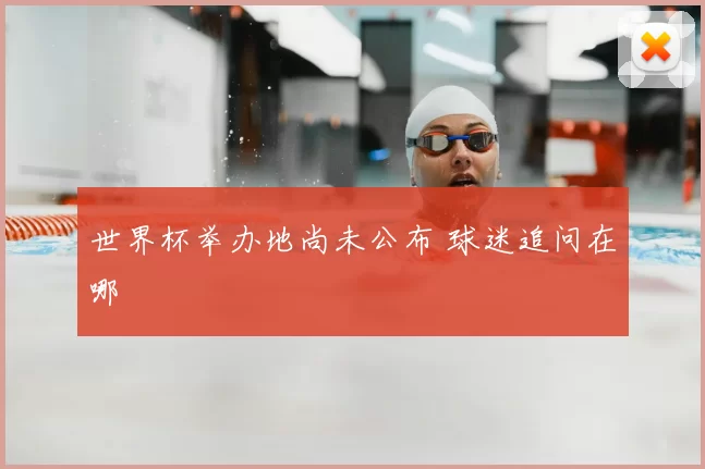 世界杯举办地尚未公布 球迷追问在哪