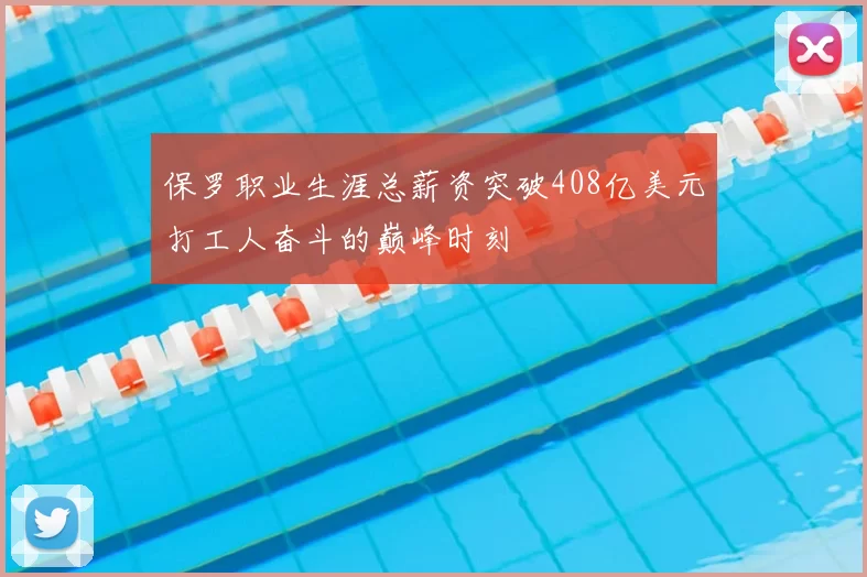 保罗职业生涯总薪资突破408亿美元打工人奋斗的巅峰时刻