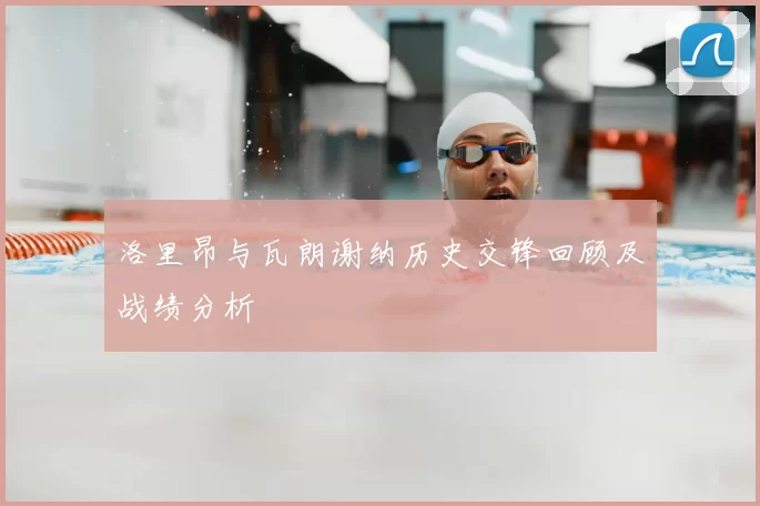 洛里昂与瓦朗谢纳历史交锋回顾及战绩分析