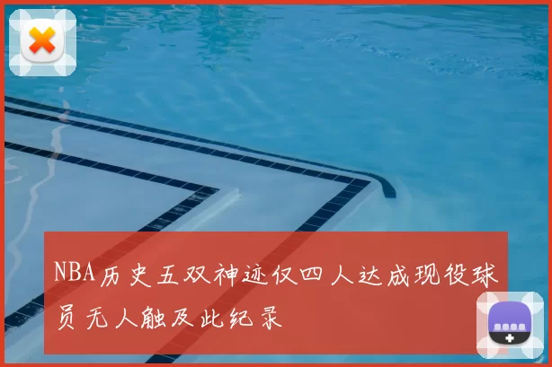 NBA历史五双神迹仅四人达成现役球员无人触及此纪录