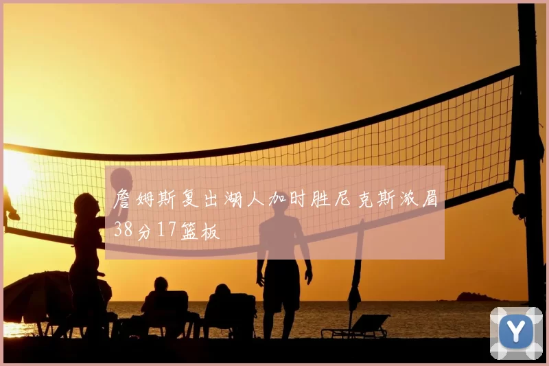 詹姆斯复出湖人加时胜尼克斯浓眉38分17篮板