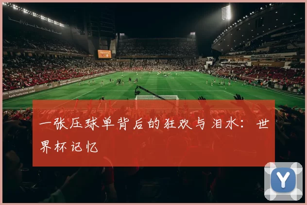 一张压球单背后的狂欢与泪水:世界杯记忆
