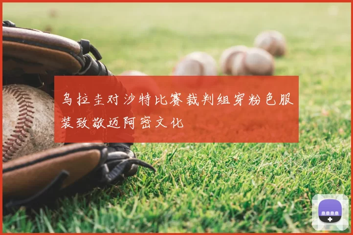 乌拉圭对沙特比赛裁判组穿粉色服装致敬迈阿密文化