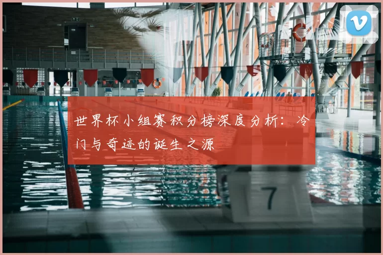 世界杯小组赛积分榜深度分析:冷门与奇迹的诞生之源