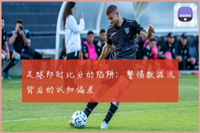 足球即时比分的陷阱:警惕数据流背后的认知偏差