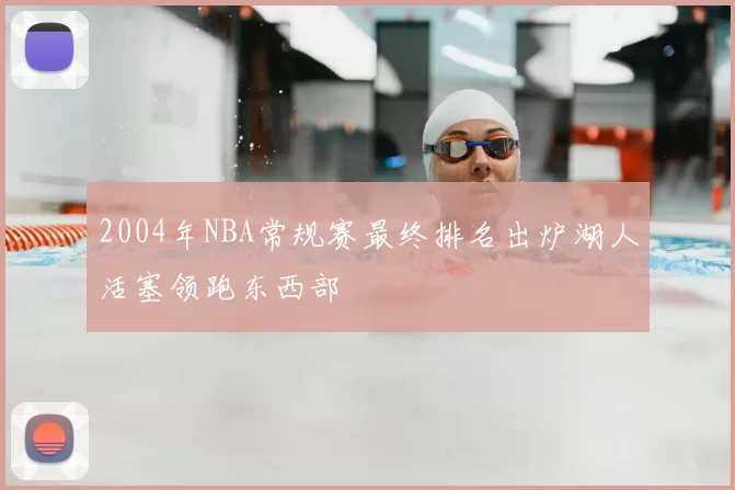 2004年NBA常规赛最终排名出炉湖人活塞领跑东西部