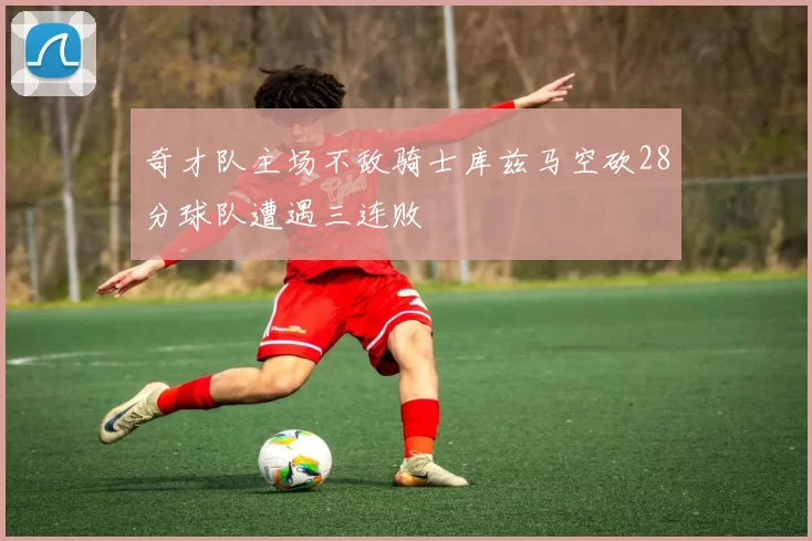奇才队主场不敌骑士库兹马空砍28分球队遭遇三连败