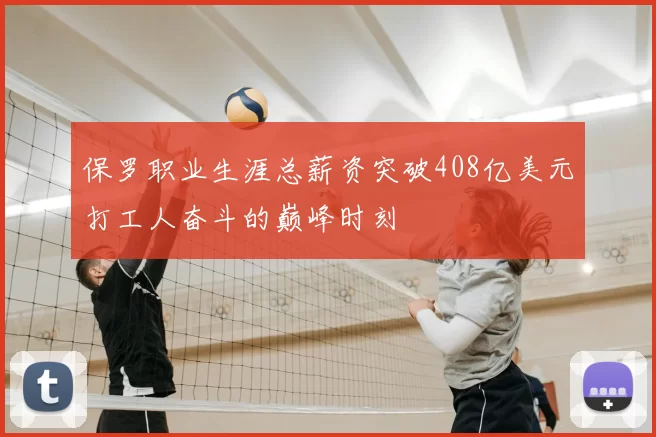 保罗职业生涯总薪资突破408亿美元打工人奋斗的巅峰时刻