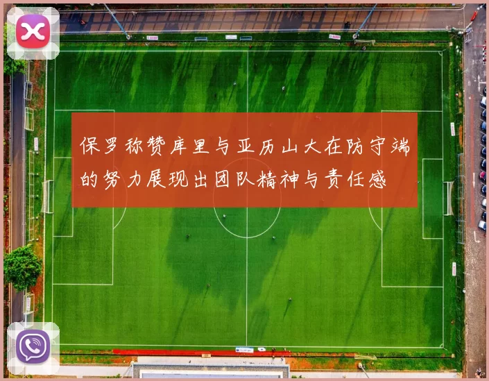 保罗称赞库里与亚历山大在防守端的努力展现出团队精神与责任感