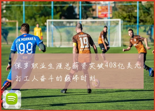 保罗职业生涯总薪资突破408亿美元打工人奋斗的巅峰时刻