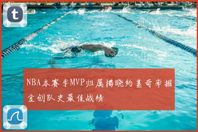NBA本赛季MVP归属揭晓约基奇率掘金创队史最佳战绩