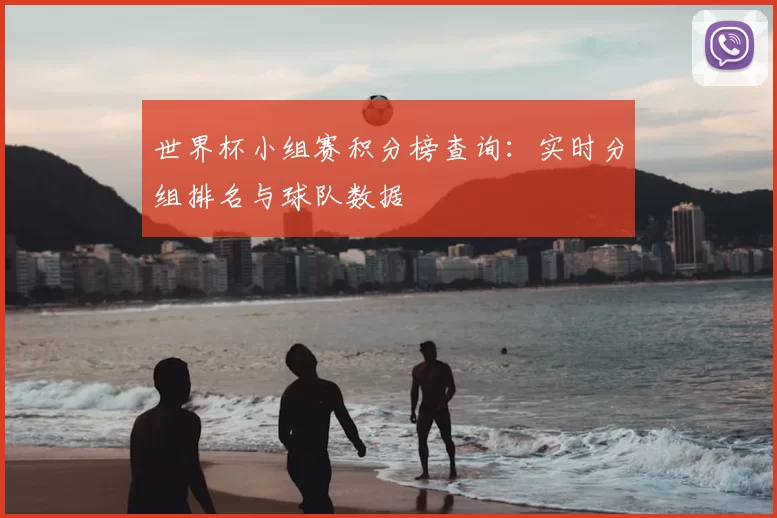 世界杯小组赛积分榜查询:实时分组排名与球队数据