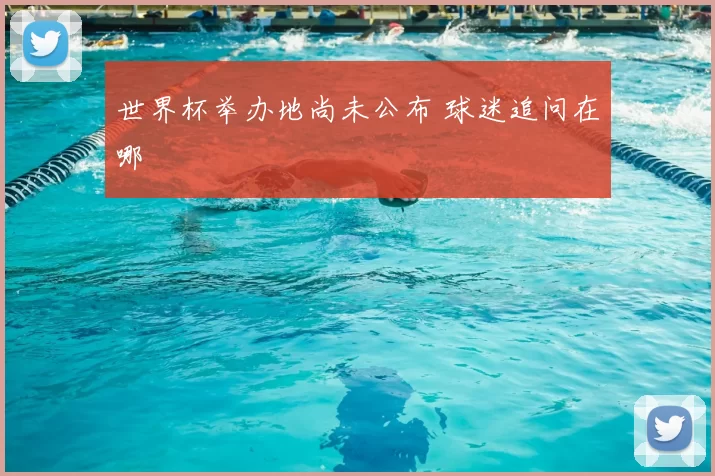 世界杯举办地尚未公布 球迷追问在哪