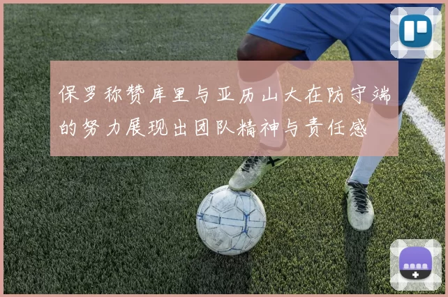 保罗称赞库里与亚历山大在防守端的努力展现出团队精神与责任感
