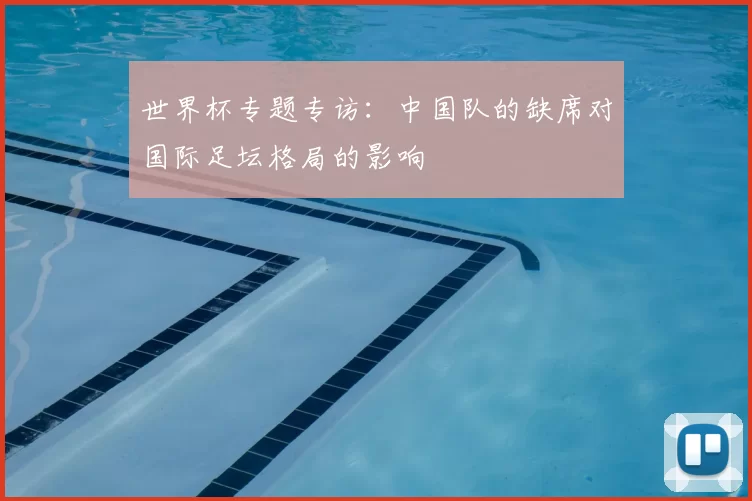 世界杯专题专访:中国队的缺席对国际足坛格局的影响