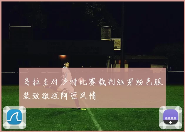 乌拉圭对沙特比赛裁判组穿粉色服装致敬迈阿密风情