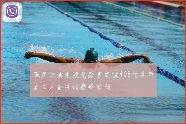 保罗职业生涯总薪资突破408亿美元打工人奋斗的巅峰时刻