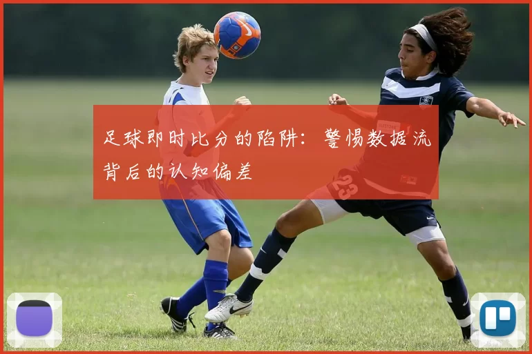 足球即时比分的陷阱:警惕数据流背后的认知偏差