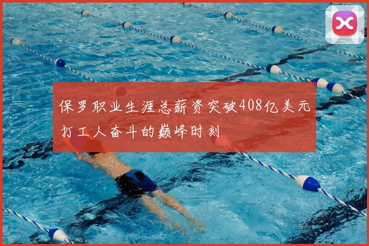 保罗职业生涯总薪资突破408亿美元打工人奋斗的巅峰时刻