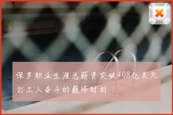 保罗职业生涯总薪资突破408亿美元打工人奋斗的巅峰时刻