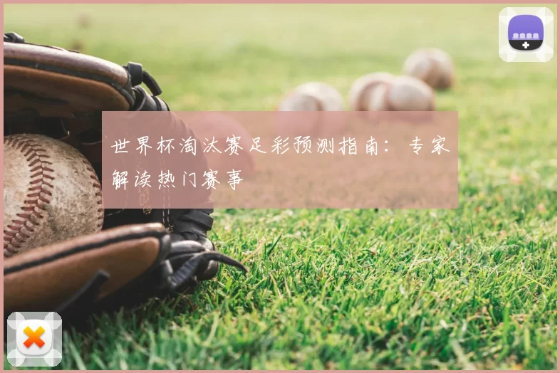世界杯淘汰赛足彩预测指南：专家解读热门赛事