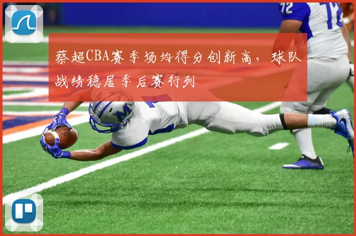 蔡超CBA赛季场均得分创新高,球队战绩稳居季后赛行列