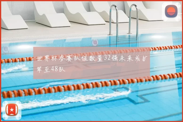 世界杯参赛队伍数量32强未来或扩军至48队