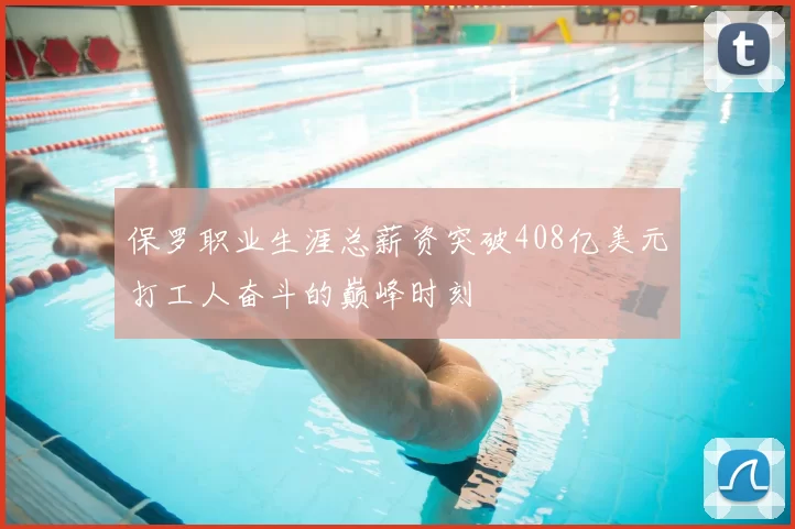 保罗职业生涯总薪资突破408亿美元打工人奋斗的巅峰时刻