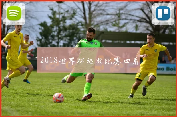 2018世界杯经典比赛回看