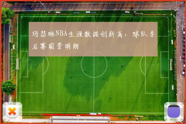 玛瑟琳NBA生涯数据创新高,球队季后赛前景明朗
